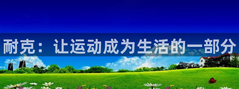 6t体育黑平台提不了款：耐克：让运动成为生活的一部分