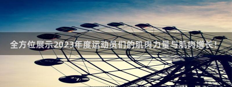 6t体育官方网站入口：全方位展示2023年度运动员们的肌肉力量与肌肉增长！